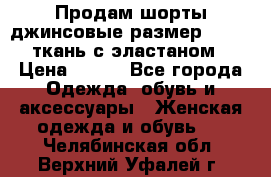 Продам шорты джинсовые размер 44 -46 ткань с эластаном › Цена ­ 700 - Все города Одежда, обувь и аксессуары » Женская одежда и обувь   . Челябинская обл.,Верхний Уфалей г.